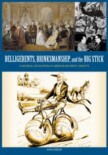 Belligerents, Brinkmanship, and the Big Stick : A Historical Encyclopedia of American Diplomatic Concepts