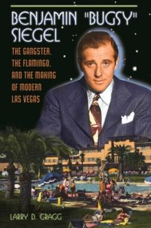 Benjamin "Bugsy" Siegel : The Gangster, the Flamingo, and the Making of Modern Las Vegas