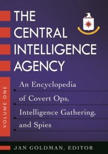 The Central Intelligence Agency : An Encyclopedia of Covert Ops, Intelligence Gathering, and Spies [2 volumes]