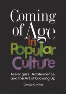 Coming of Age in Popular Culture : Teenagers, Adolescence, and the Art of Growing Up