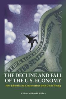 The Decline and Fall of the U.S. Economy : How Liberals and Conservatives Both Got It Wrong