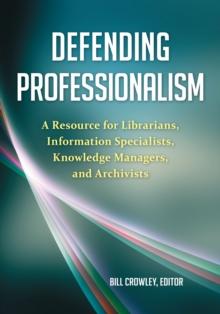 Defending Professionalism : A Resource for Librarians, Information Specialists, Knowledge Managers, and Archivists