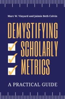 Demystifying Scholarly Metrics : A Practical Guide