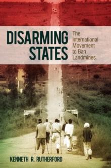 Disarming States : The International Movement to Ban Landmines