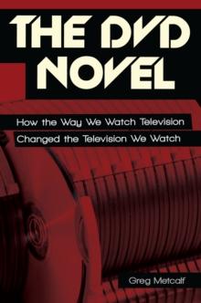 The DVD Novel : How the Way We Watch Television Changed the Television We Watch