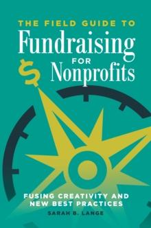 The Field Guide to Fundraising for Nonprofits : Fusing Creativity and New Best Practices