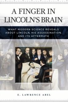 A Finger in Lincoln's Brain : What Modern Science Reveals about Lincoln, His Assassination, and Its Aftermath