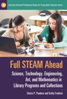 Full STEAM Ahead : Science, Technology, Engineering, Art, and Mathematics in Library Programs and Collections