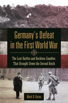 Germany's Defeat in the First World War : The Lost Battles and Reckless Gambles That Brought Down the Second Reich