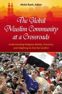 The Global Muslim Community at a Crossroads : Understanding Religious Beliefs, Practices, and Infighting to End the Conflict