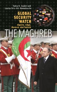 Global Security Watch-The Maghreb : Algeria, Libya, Morocco, and Tunisia