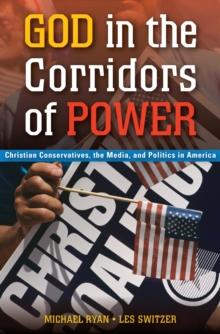 God in the Corridors of Power : Christian Conservatives, the Media, and Politics in America