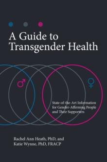 A Guide to Transgender Health : State-of-the-Art Information for Gender-Affirming People and Their Supporters