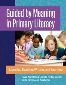 Guided by Meaning in Primary Literacy : Libraries, Reading, Writing, and Learning