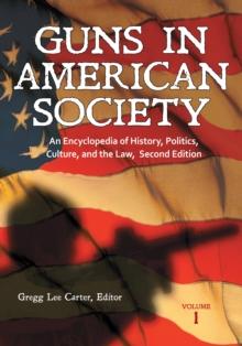 Guns in American Society : An Encyclopedia of History, Politics, Culture, and the Law [3 volumes]