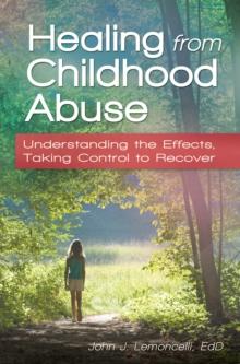 Healing from Childhood Abuse : Understanding the Effects, Taking Control to Recover