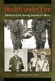 Health under Fire : Medical Care during America's Wars