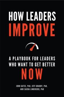 How Leaders Improve : A Playbook for Leaders Who Want to Get Better Now