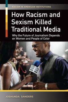 How Racism and Sexism Killed Traditional Media : Why the Future of Journalism Depends on Women and People of Color