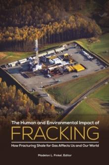 The Human and Environmental Impact of Fracking : How Fracturing Shale for Gas Affects Us and Our World