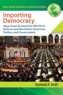 Importing Democracy : Ideas from Around the World to Reform and Revitalize American Politics and Government