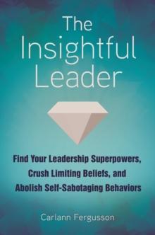 The Insightful Leader : Find Your Leadership Superpowers, Crush Limiting Beliefs, and Abolish Self-Sabotaging Behaviors