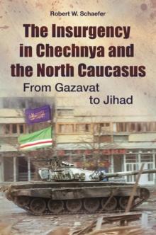 The Insurgency in Chechnya and the North Caucasus : From Gazavat to Jihad