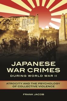 Japanese War Crimes during World War II : Atrocity and the Psychology of Collective Violence