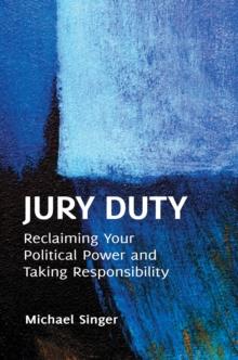 Jury Duty : Reclaiming Your Political Power and Taking Responsibility