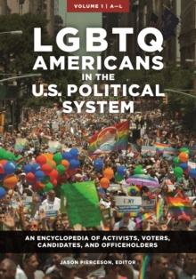 LGBTQ Americans in the U.S. Political System : An Encyclopedia of Activists, Voters, Candidates, and Officeholders [2 volumes]