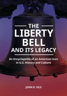 The Liberty Bell and Its Legacy : An Encyclopedia of an American Icon in U.S. History and Culture