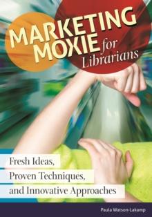 Marketing Moxie for Librarians : Fresh Ideas, Proven Techniques, and Innovative Approaches