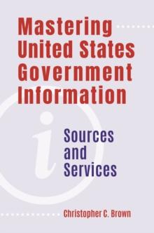 Mastering United States Government Information : Sources and Services