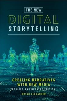 The New Digital Storytelling : Creating Narratives with New Media--Revised and Updated Edition