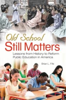 Old School Still Matters : Lessons from History to Reform Public Education in America