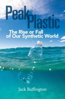 Peak Plastic : The Rise or Fall of Our Synthetic World