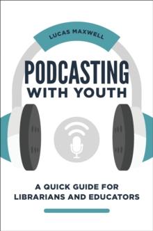 Podcasting with Youth : A Quick Guide for Librarians and Educators