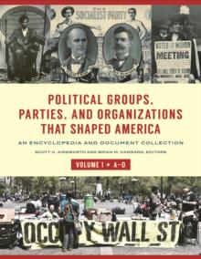 Political Groups, Parties, and Organizations That Shaped America : An Encyclopedia and Document Collection [3 volumes]