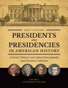 Presidents and Presidencies in American History : A Social, Political, and Cultural Encyclopedia and Document Collection [4 volumes]