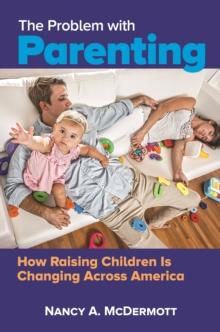 The Problem with Parenting : How Raising Children Is Changing Across America