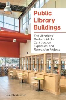 Public Library Buildings : The Librarian's Go-To Guide for Construction, Expansion, and Renovation Projects