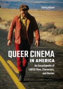 Queer Cinema in America : An Encyclopedia of Lgbtq Films, Characters, and Stories