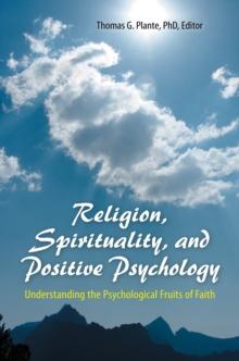 Religion, Spirituality, and Positive Psychology : Understanding the Psychological Fruits of Faith