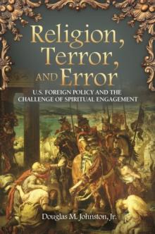 Religion, Terror, and Error : U.S. Foreign Policy and the Challenge of Spiritual Engagement