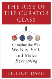 The Rise of the Curator Class : Changing the Way We Buy, Sell, and Make Everything