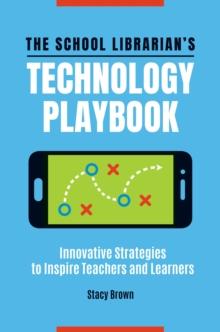 The School Librarian's Technology Playbook : Innovative Strategies to Inspire Teachers and Learners