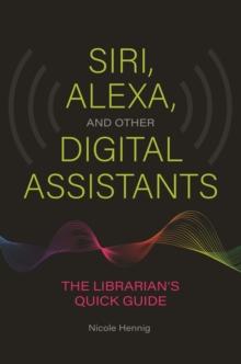 Siri, Alexa, and Other Digital Assistants : The Librarian's Quick Guide