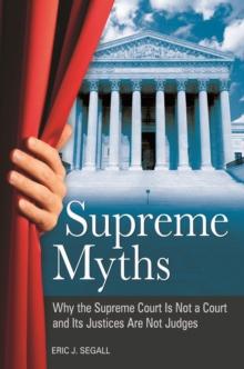 Supreme Myths : Why the Supreme Court Is Not a Court and Its Justices Are Not Judges