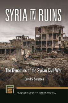 Syria in Ruins : The Dynamics of the Syrian Civil War