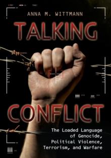 Talking Conflict : The Loaded Language of Genocide, Political Violence, Terrorism, and Warfare